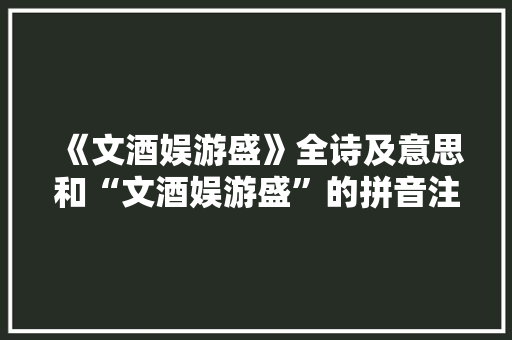 《文酒娱游盛》全诗及意思和“文酒娱游盛”的拼音注释