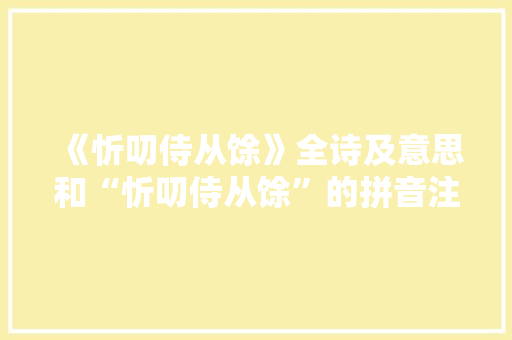 《忻叨侍从馀》全诗及意思和“忻叨侍从馀”的拼音注释