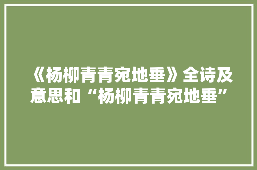 《杨柳青青宛地垂》全诗及意思和“杨柳青青宛地垂”的拼音注释