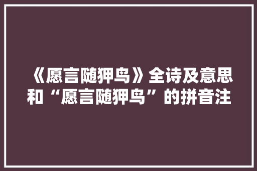 《愿言随狎鸟》全诗及意思和“愿言随狎鸟”的拼音注释