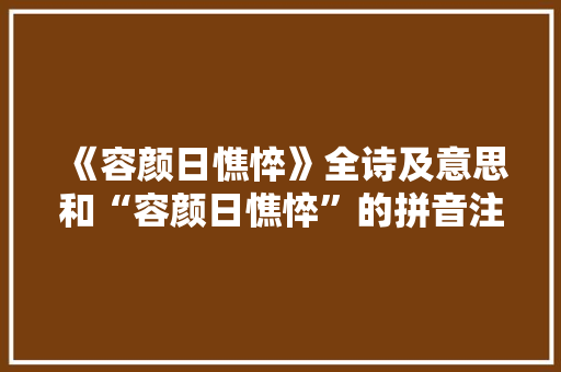 《容颜日憔悴》全诗及意思和“容颜日憔悴”的拼音注释