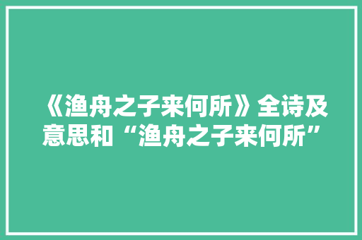 《渔舟之子来何所》全诗及意思和“渔舟之子来何所”的拼音注释 诗词鉴赏