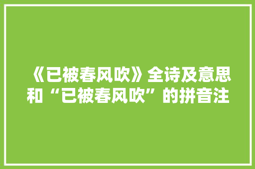 《已被春风吹》全诗及意思和“已被春风吹”的拼音注释