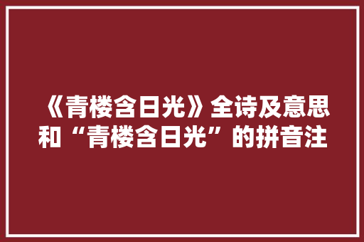 《青楼含日光》全诗及意思和“青楼含日光”的拼音注释