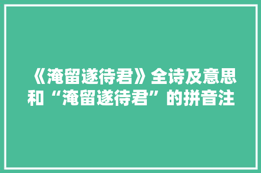 《淹留遂待君》全诗及意思和“淹留遂待君”的拼音注释
