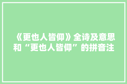 《更也人皆仰》全诗及意思和“更也人皆仰”的拼音注释