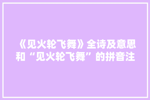 《见火轮飞舞》全诗及意思和“见火轮飞舞”的拼音注释 诗词鉴赏