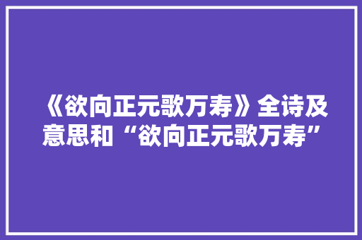 《欲向正元歌万寿》全诗及意思和“欲向正元歌万寿”的拼音注释
