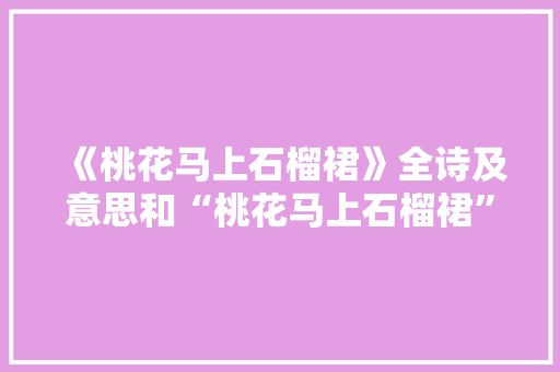 《桃花马上石榴裙》全诗及意思和“桃花马上石榴裙”的拼音注释
