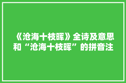 《沧海十枝晖》全诗及意思和“沧海十枝晖”的拼音注释