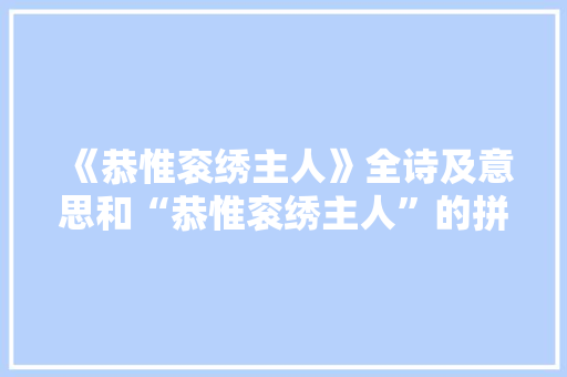《恭惟衮绣主人》全诗及意思和“恭惟衮绣主人”的拼音注释 诗词鉴赏