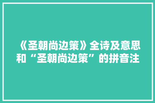 《圣朝尚边策》全诗及意思和“圣朝尚边策”的拼音注释