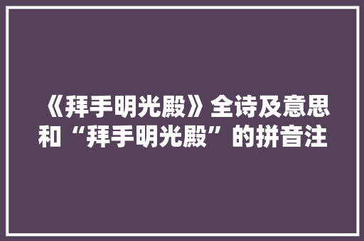 《拜手明光殿》全诗及意思和“拜手明光殿”的拼音注释