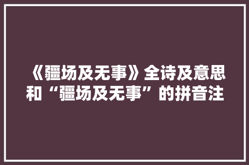 《疆场及无事》全诗及意思和“疆场及无事”的拼音注释