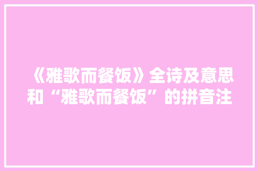 《雅歌而餐饭》全诗及意思和“雅歌而餐饭”的拼音注释