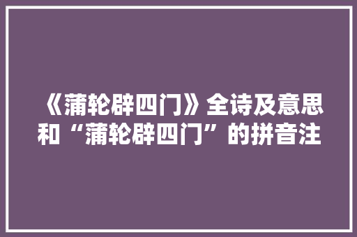 《蒲轮辟四门》全诗及意思和“蒲轮辟四门”的拼音注释