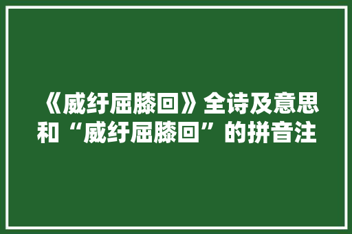 《威纡屈膝回》全诗及意思和“威纡屈膝回”的拼音注释