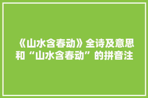 《山水含春动》全诗及意思和“山水含春动”的拼音注释