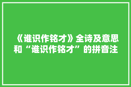 《谁识作铭才》全诗及意思和“谁识作铭才”的拼音注释