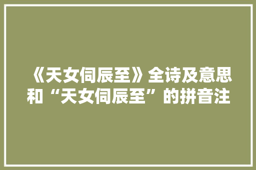 《天女伺辰至》全诗及意思和“天女伺辰至”的拼音注释