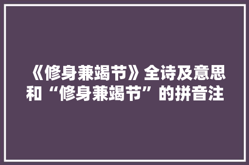《修身兼竭节》全诗及意思和“修身兼竭节”的拼音注释