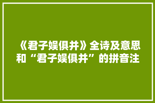 《君子娱俱并》全诗及意思和“君子娱俱并”的拼音注释