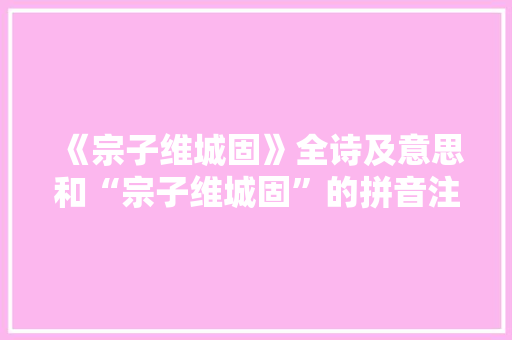 《宗子维城固》全诗及意思和“宗子维城固”的拼音注释 诗词鉴赏