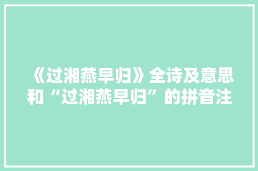 《过湘燕早归》全诗及意思和“过湘燕早归”的拼音注释