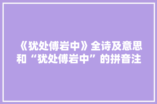 《犹处傅岩中》全诗及意思和“犹处傅岩中”的拼音注释
