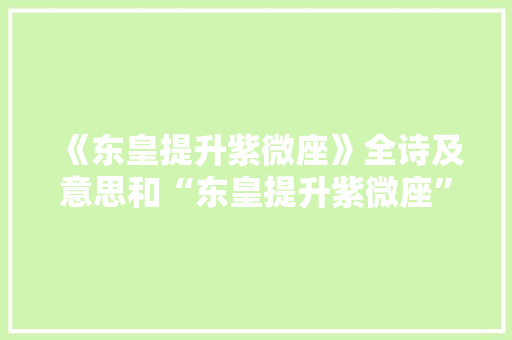 《东皇提升紫微座》全诗及意思和“东皇提升紫微座”的拼音注释 诗词鉴赏