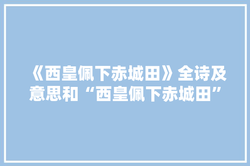 《西皇佩下赤城田》全诗及意思和“西皇佩下赤城田”的拼音注释