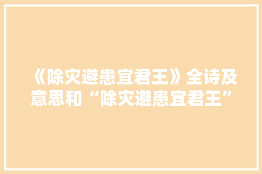 《除灾避患宜君王》全诗及意思和“除灾避患宜君王”的拼音注释