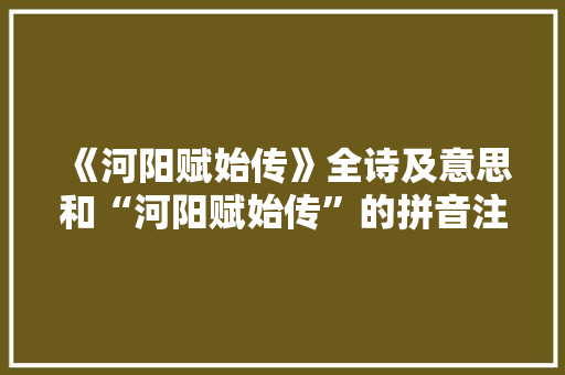 《河阳赋始传》全诗及意思和“河阳赋始传”的拼音注释