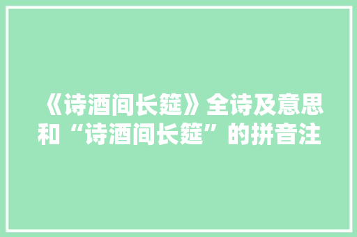 《诗酒间长筵》全诗及意思和“诗酒间长筵”的拼音注释 诗词鉴赏