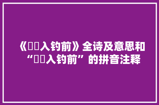 《磻谿入钓前》全诗及意思和“磻谿入钓前”的拼音注释