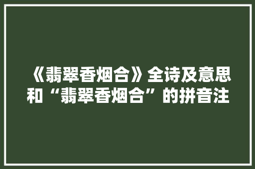 《翡翠香烟合》全诗及意思和“翡翠香烟合”的拼音注释