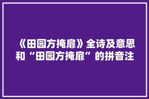 《田园方掩扉》全诗及意思和“田园方掩扉”的拼音注释