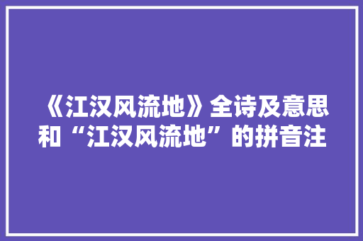 《江汉风流地》全诗及意思和“江汉风流地”的拼音注释