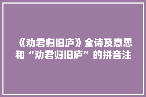 《劝君归旧庐》全诗及意思和“劝君归旧庐”的拼音注释 诗词鉴赏
