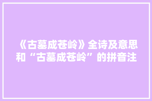 《古墓成苍岭》全诗及意思和“古墓成苍岭”的拼音注释 诗词鉴赏