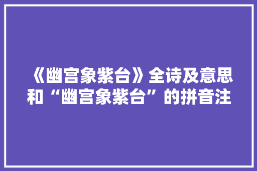 《幽宫象紫台》全诗及意思和“幽宫象紫台”的拼音注释 诗词鉴赏