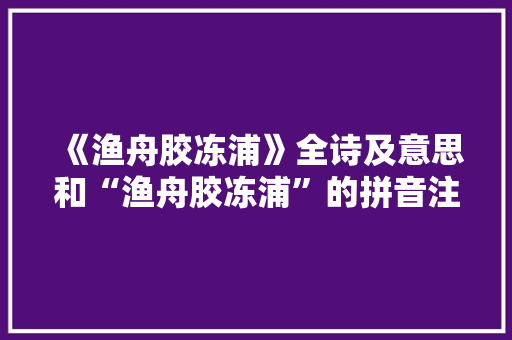 《渔舟胶冻浦》全诗及意思和“渔舟胶冻浦”的拼音注释