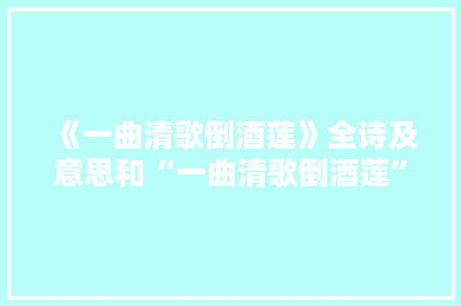 《一曲清歌倒酒莲》全诗及意思和“一曲清歌倒酒莲”的拼音注释