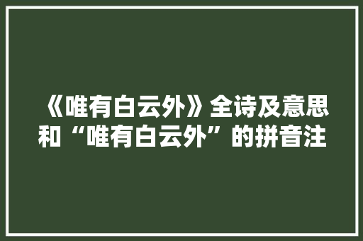 《唯有白云外》全诗及意思和“唯有白云外”的拼音注释