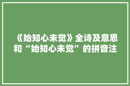 《始知心未觉》全诗及意思和“始知心未觉”的拼音注释