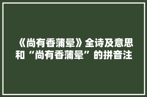 《尚有香蒲晕》全诗及意思和“尚有香蒲晕”的拼音注释
