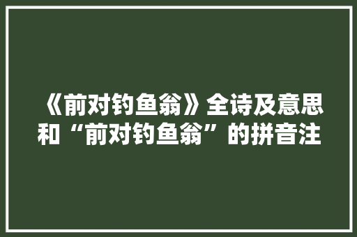 《前对钓鱼翁》全诗及意思和“前对钓鱼翁”的拼音注释
