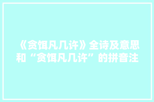 《贪饵凡几许》全诗及意思和“贪饵凡几许”的拼音注释