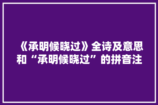 《承明候晓过》全诗及意思和“承明候晓过”的拼音注释