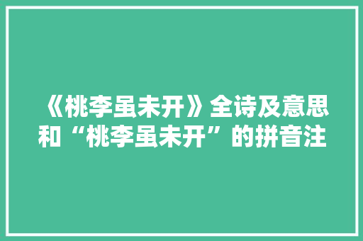 《桃李虽未开》全诗及意思和“桃李虽未开”的拼音注释 诗词鉴赏